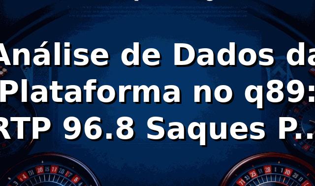 Análise de Dados da Plataforma no q89: RTP 96.8%, Saques PIX em 17 min 🥇