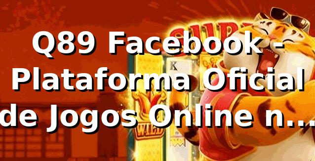Q89 Facebook - Plataforma Oficial de Jogos Online no Brasil